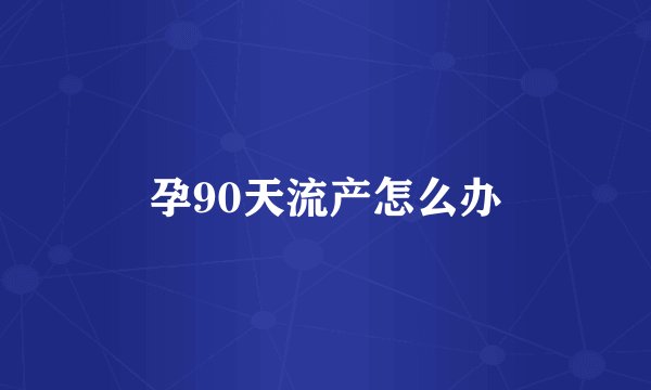 孕90天流产怎么办