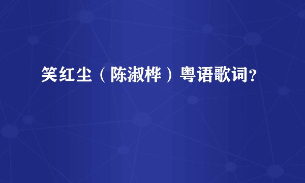 笑红尘（陈淑桦）粤语歌词？