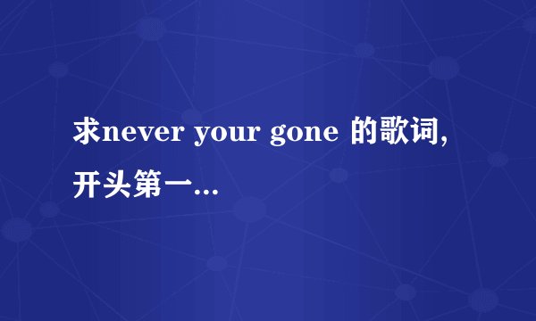 求never your gone 的歌词,开头第一个单词是YOU