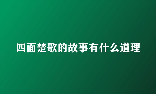 四面楚歌的故事有什么道理
