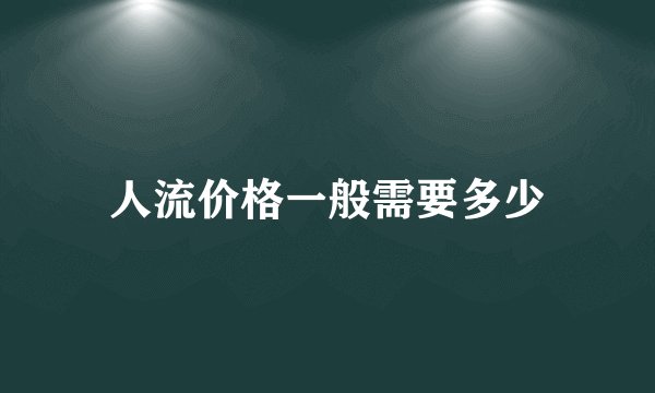 人流价格一般需要多少
