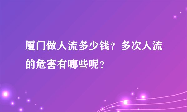 厦门做人流多少钱?多次人流的危害有哪些呢?