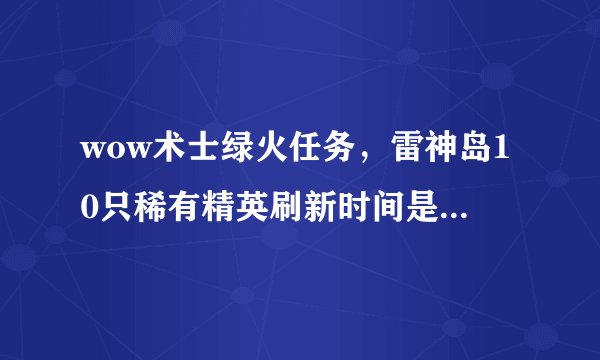 wow术士绿火任务，雷神岛10只稀有精英刷新时间是1小时。刷新机制是在10只里随机刷一只，还是每个