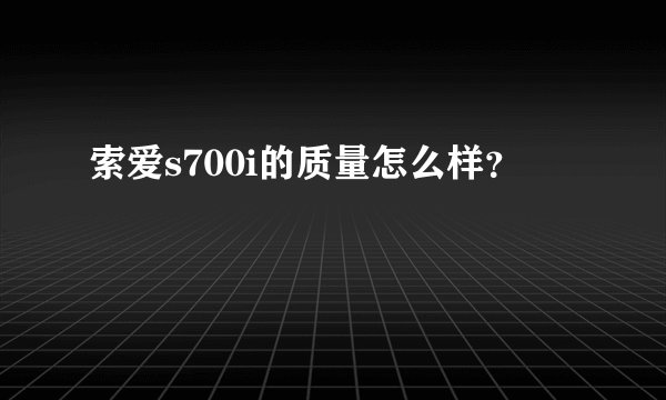 索爱s700i的质量怎么样？