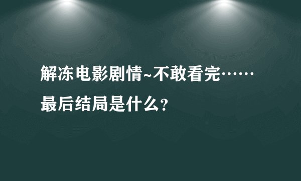 解冻电影剧情~不敢看完……最后结局是什么？
