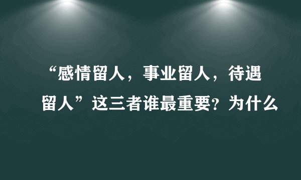“感情留人，事业留人，待遇留人”这三者谁最重要？为什么