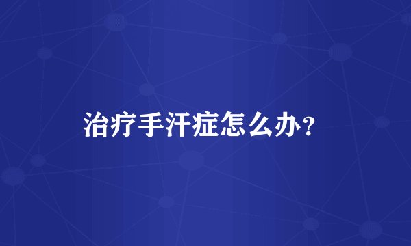 治疗手汗症怎么办？