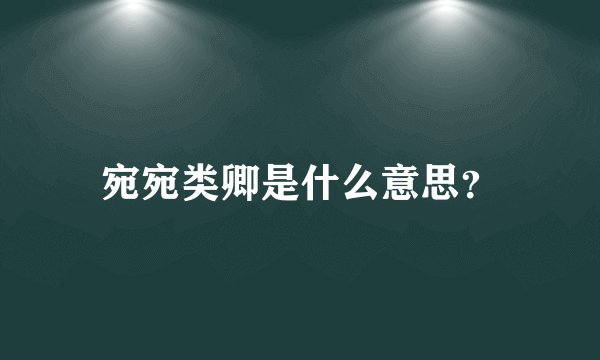 宛宛类卿是什么意思？