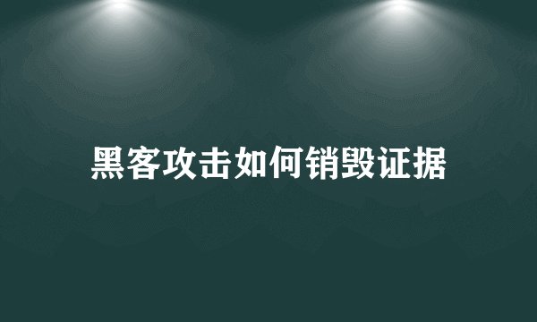黑客攻击如何销毁证据