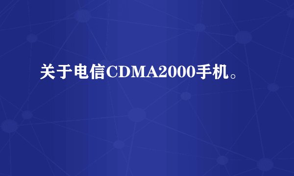 关于电信CDMA2000手机。
