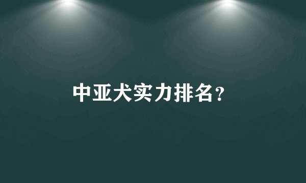 中亚犬实力排名？