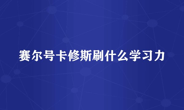 赛尔号卡修斯刷什么学习力
