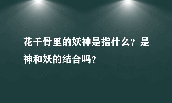 花千骨里的妖神是指什么？是神和妖的结合吗？