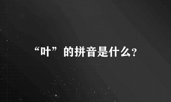 “叶”的拼音是什么？