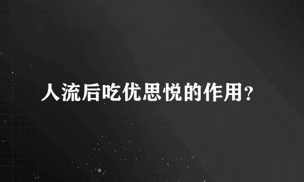 人流后吃优思悦的作用？
