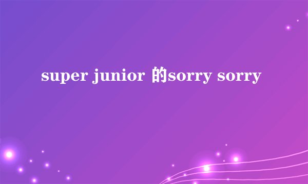 super junior 的sorry sorry