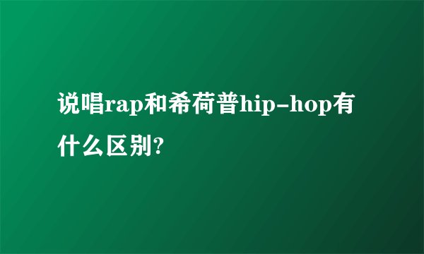 说唱rap和希荷普hip-hop有什么区别?