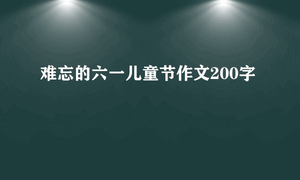 难忘的六一儿童节作文200字