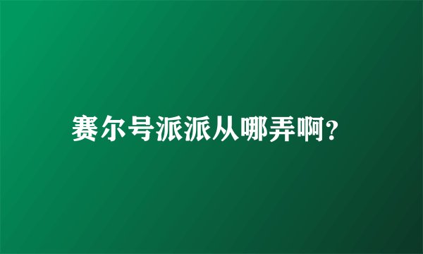 赛尔号派派从哪弄啊？