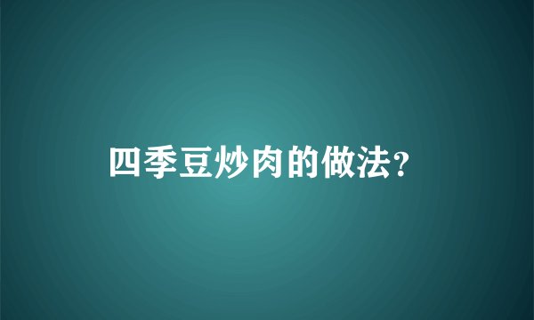 四季豆炒肉的做法？