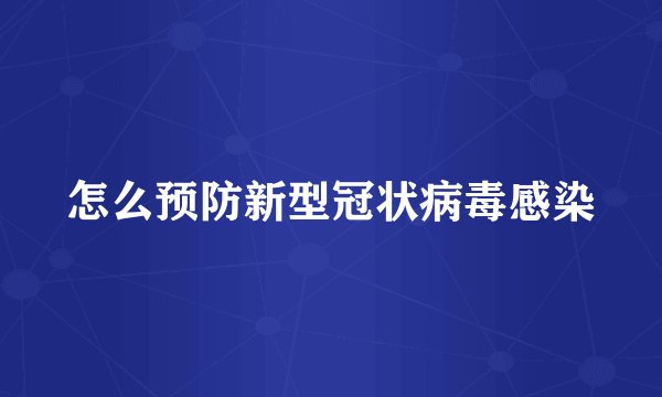 怎么预防新型冠状病毒感染