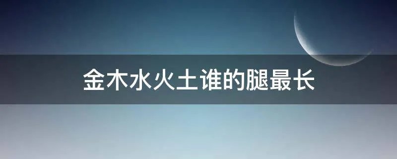 金木水火土谁的腿最长