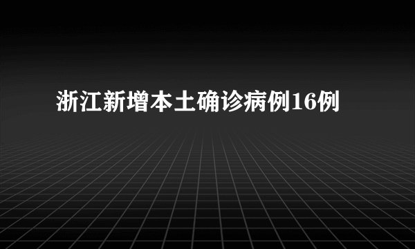 浙江新增本土确诊病例16例