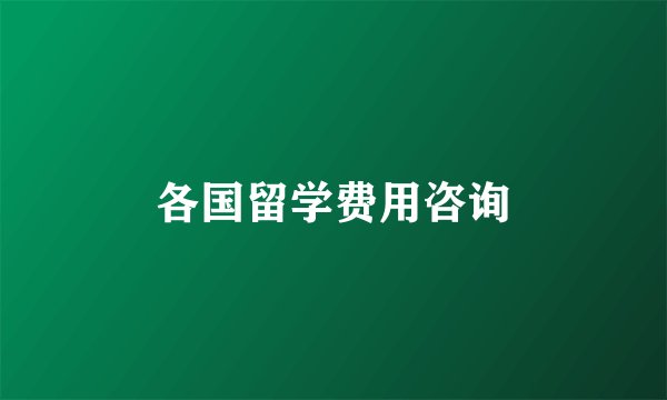 各国留学费用咨询
