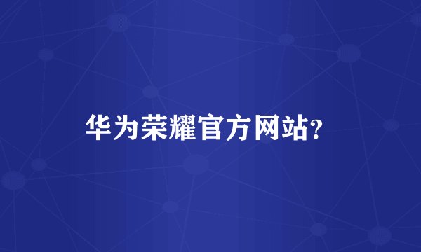 华为荣耀官方网站？