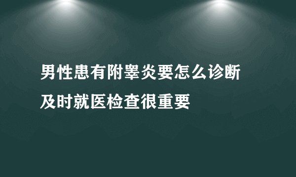 男性患有附睾炎要怎么诊断 及时就医检查很重要