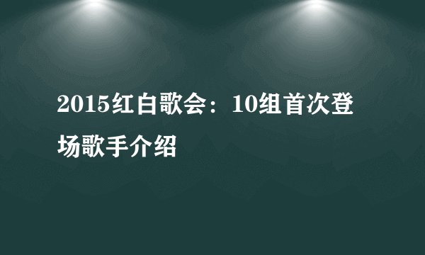 2015红白歌会：10组首次登场歌手介绍