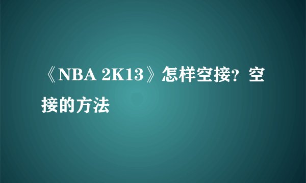 《NBA 2K13》怎样空接?空接的方法