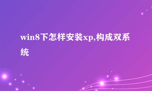 win8下怎样安装xp,构成双系统