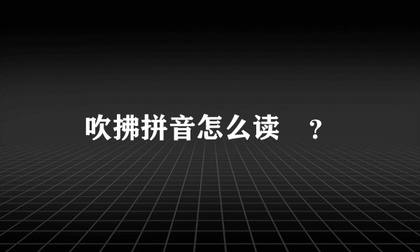 吹拂拼音怎么读￼？