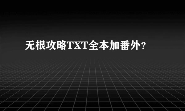 无根攻略TXT全本加番外？