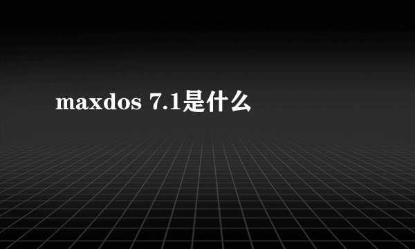 maxdos 7.1是什么