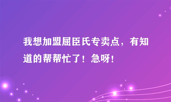 我想加盟屈臣氏专卖点，有知道的帮帮忙了！急呀！