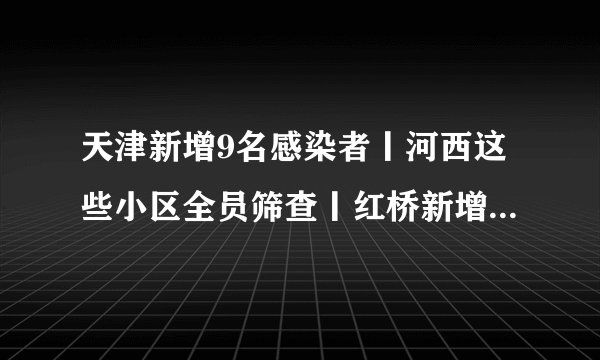 天津新增9名感染者丨河西这些小区全员筛查丨红桥新增封控区管控区丨到过这些地区要报备