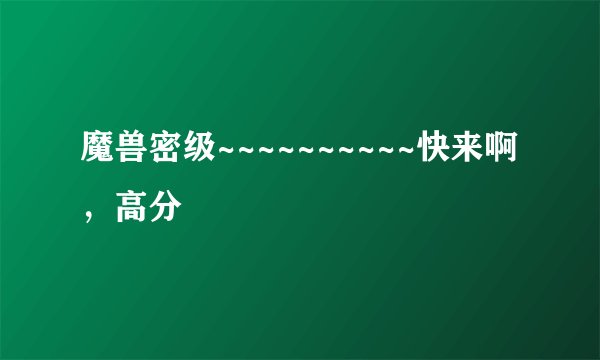 魔兽密级~~~~~~~~~~快来啊，高分