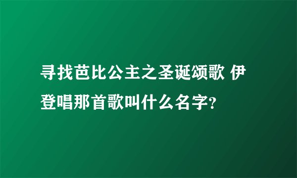 寻找芭比公主之圣诞颂歌 伊登唱那首歌叫什么名字？