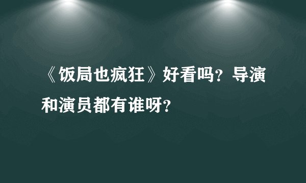 《饭局也疯狂》好看吗？导演和演员都有谁呀？