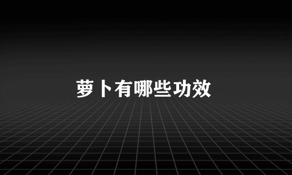 萝卜有哪些功效 
