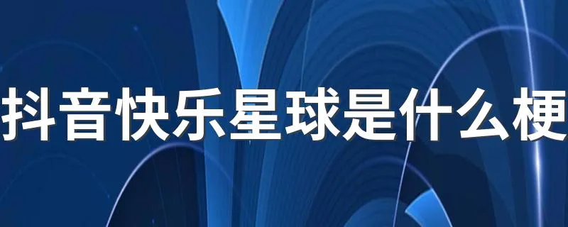 抖音快乐星球是什么梗 什么是快乐星球的梗出自哪里