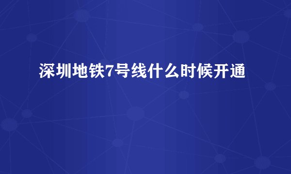 深圳地铁7号线什么时候开通
