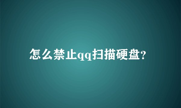 怎么禁止qq扫描硬盘？
