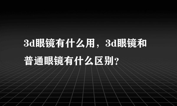 3d眼镜有什么用,3d眼镜和普通眼镜有什么区别?