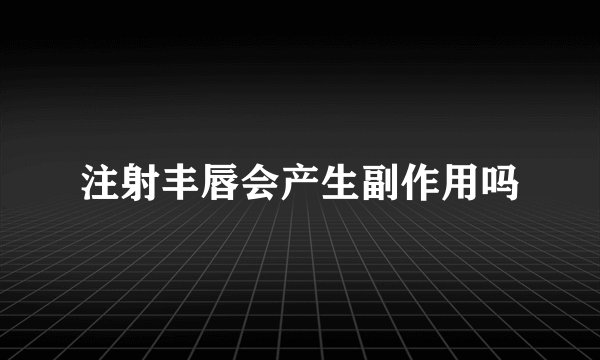 注射丰唇会产生副作用吗