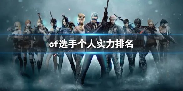 《cf》选手个人实力排名一览