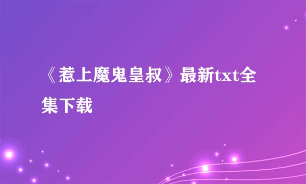 《惹上魔鬼皇叔》最新txt全集下载