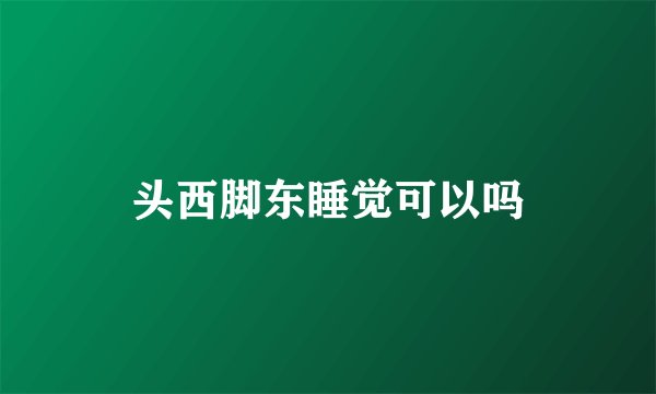 头西脚东睡觉可以吗